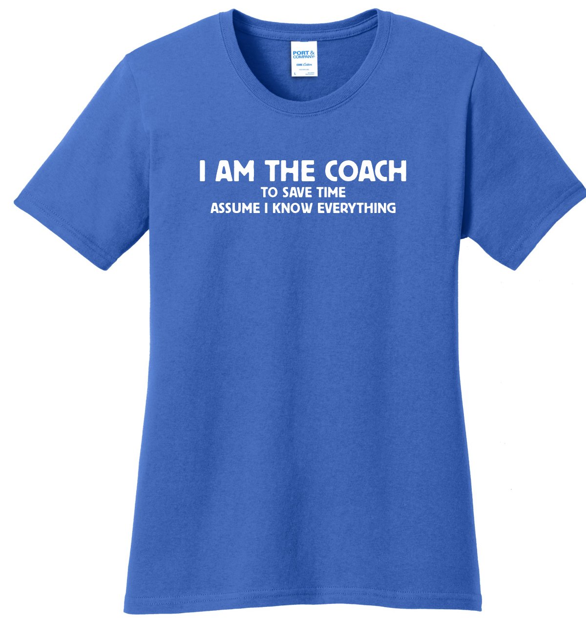 I am the Coach to save time assume I know EVERYTHING Ladies Relaxed fit I am the Coach to save time assume I know EVERYTHING Ladies Relaxed fit