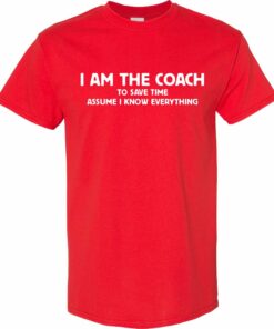 I am the Coach to save time assume I know EVERYTHING T Shirt