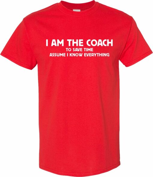 I am the Coach to save time assume I know EVERYTHING T Shirt