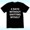 4 Days Without Shitting Myself Shirt, Offensive Conversation Starter