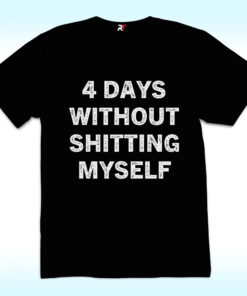 4 Days Without Shitting Myself Shirt, Offensive Conversation Starter 4 Days Without Shitting Myself Shirt, Offensive Conversation Starter