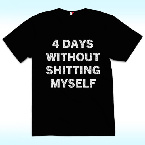 4 Days Without Shitting Myself Shirt, Offensive Conversation Starter