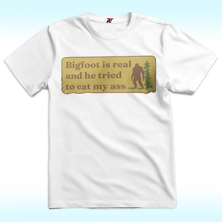 Bigfoot Is Real And He Tried To Eat My Ass Shirt Bigfoot Is Real And He Tried To Eat My Ass Shirt