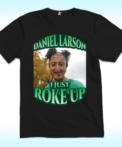 Daniel Larson I Just Roke Up Shirt, Funny Meme Tiktok Daniel Larson I Just Roke Up Shirt, Funny Meme Tiktok