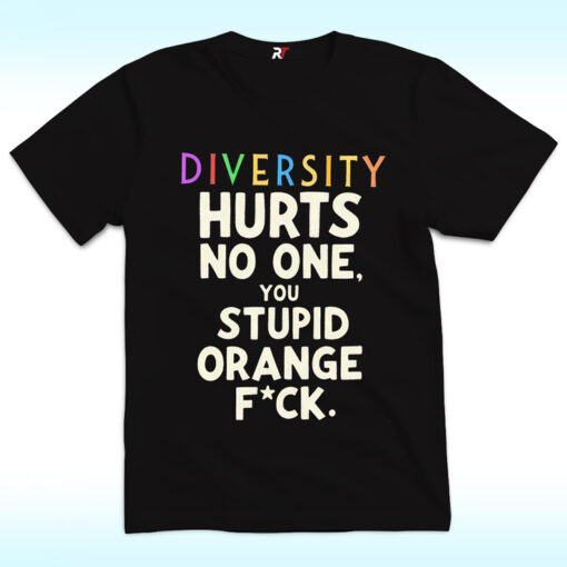 Diversity Hurts No One You Stupid Orange Fuck Shirt
