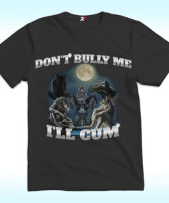 Don’t Bully Me I’ll Cum Shirt Funny Wolf Don’t Bully Me I’ll Cum Shirt Funny Wolf