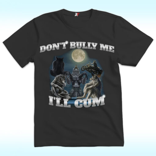 Don’t Bully Me I’ll Cum Shirt Funny Wolf