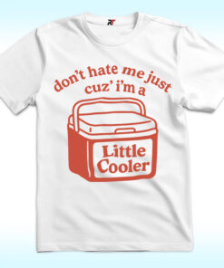 Don’t Hate Me Just Cuz I’m A Little Cooler Shirt Don’t Hate Me Just Cuz I’m A Little Cooler Shirt