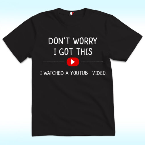 Don’t Worry I Got This I Watched A Youtube Video Shirt