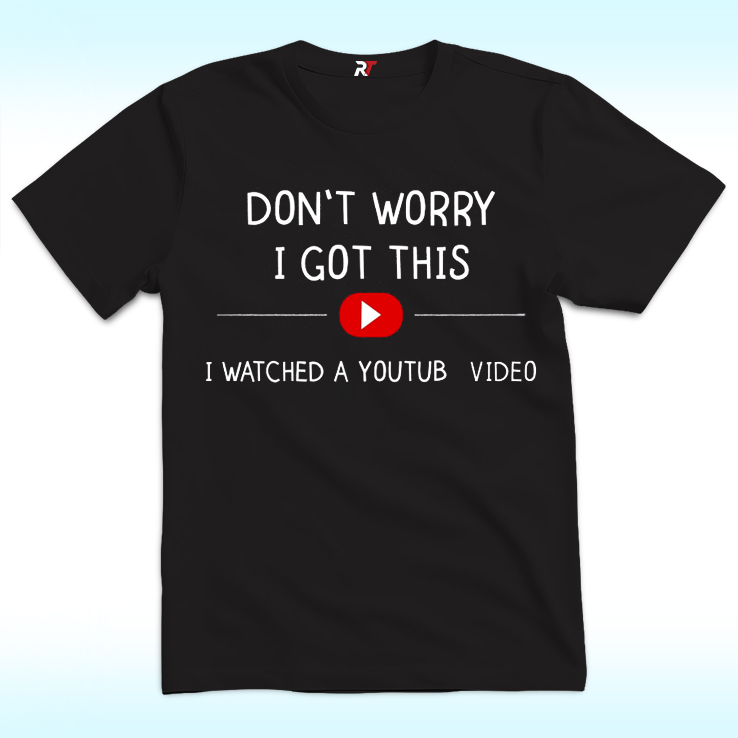 Don't Worry I Got This I Watched A Youtube Video Shirt Don't Worry I Got This I Watched A Youtube Video Shirt