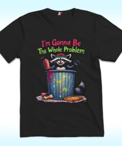 I’m Gonna Be The Whole Problem Shirt With Raccoon I’m Gonna Be The Whole Problem Shirt With Raccoon