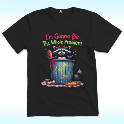 I’m Gonna Be The Whole Problem Shirt With Raccoon