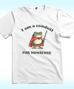 I Am A Conduit For Nonsense Frog Shirt I Am A Conduit For Nonsense Frog Shirt