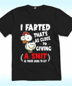 I Farted That’s As Close To Giving A Shit As You’re Going To Get T Shirt I Farted That’s As Close To Giving A Shit As You’re Going To Get T Shirt