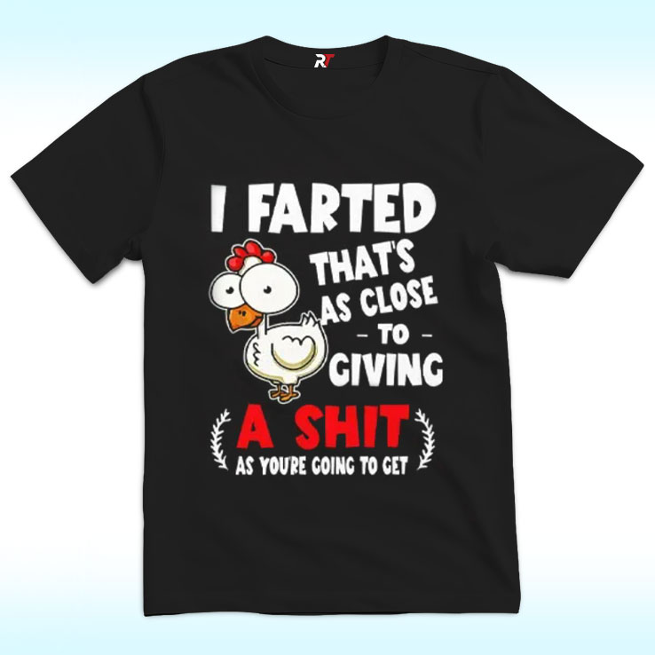 I Farted That’s As Close To Giving A Shit As You’re Going To Get T Shirt I Farted That’s As Close To Giving A Shit As You’re Going To Get T Shirt