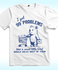 I Got 99 Problems and A Sweet Little Treat Would Solve Most of Them Shirt I Got 99 Problems and A Sweet Little Treat Would Solve Most of Them Shirt