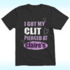 I Got My Clit Pierced At Clarie’s Shirt