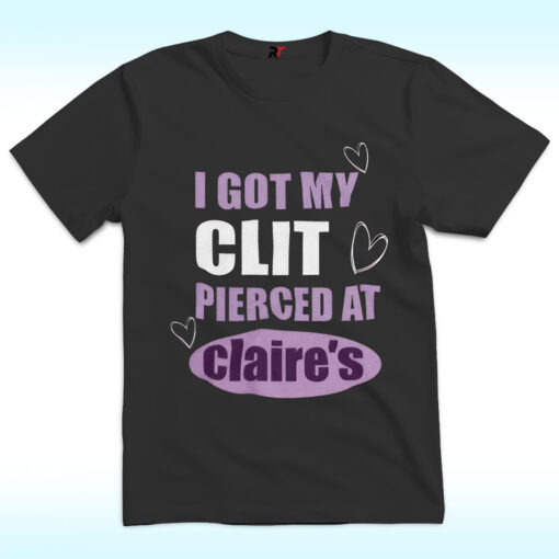 I Got My Clit Pierced At Clarie’s Shirt