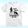 I Got That Service Dog In Me Shirt