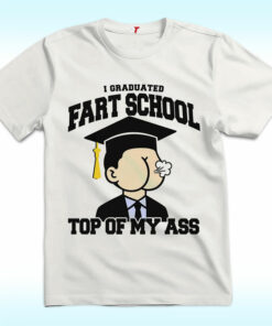 I Graduated Fart School At the Top Of My Ass Shirt I Graduated Fart School At the Top Of My Ass Shirt