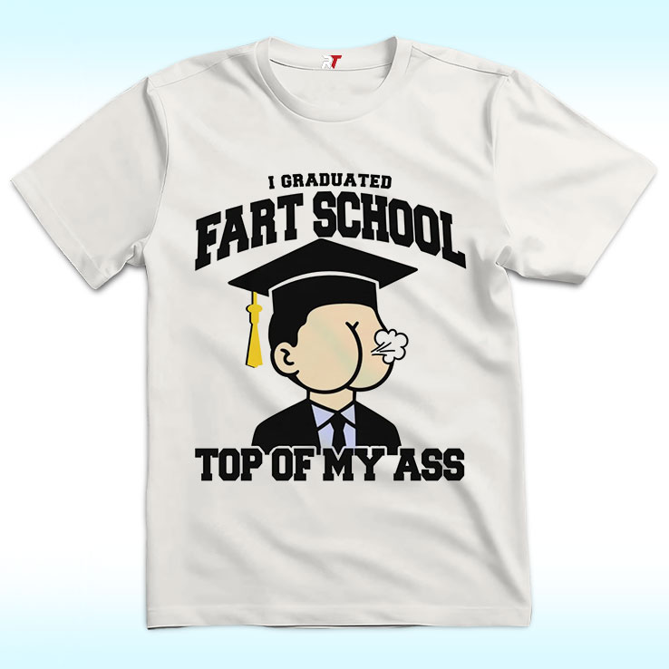 I Graduated Fart School At the Top Of My Ass Shirt I Graduated Fart School At the Top Of My Ass Shirt