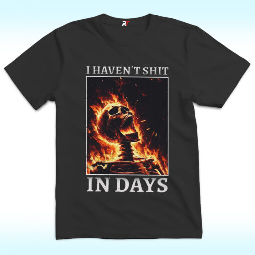 I Haven’t Shit in Days T Shirt