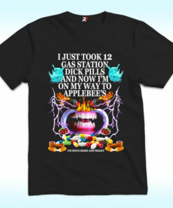 I Just Took 12 Gas Station Dick Pills And Now Shirt, I’m On My Way To Applebee’s I Just Took 12 Gas Station Dick Pills And Now Shirt, I’m On My Way To Applebee’s