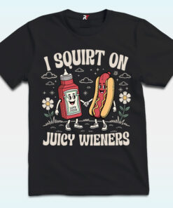 I Squirt On Juicy Wieners Shirt I Squirt On Juicy Wieners Shirt