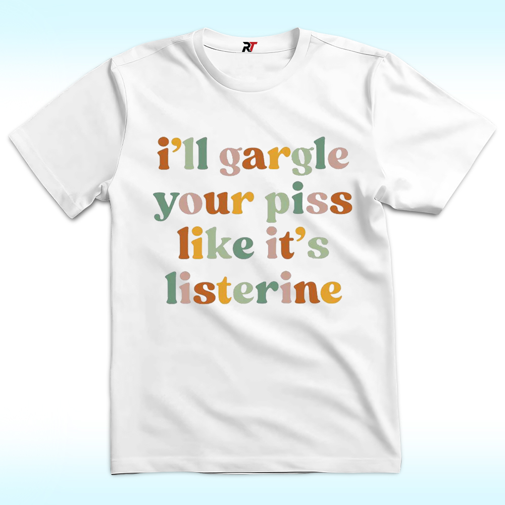 I'll Gargle Your Piss Like It's Listerine Shirt I'll Gargle Your Piss Like It's Listerine Shirt
