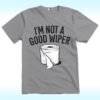 I’m Not A Good Wiper Shirt