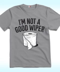 I’m Not A Good Wiper Shirt I’m Not A Good Wiper Shirt