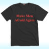Make Men Afraid Again Shirt