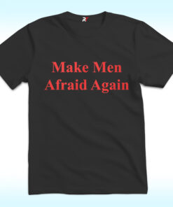 Make Men Afraid Again Shirt Make Men Afraid Again Shirt