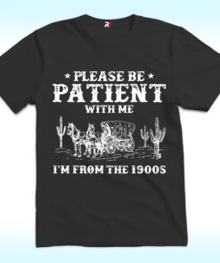 Please Be Patient With Me I’m From The 1900s Shirt Please Be Patient With Me I’m From The 1900s Shirt