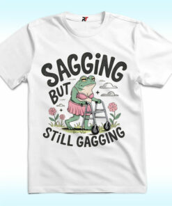 Sagging But Still Gagging Shirt, Funny Meme Frog Sagging But Still Gagging Shirt, Funny Meme Frog