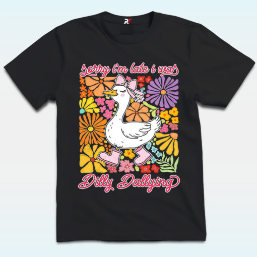 Sorry I’m Late I Was Dilly Dallying Goose Shirt