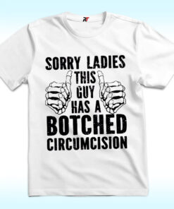Sorry Ladies This Guy Has A Botched Circumcision Shirt Sorry Ladies This Guy Has A Botched Circumcision Shirt