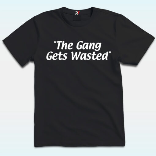 The Gang Gets Wasted Shirt