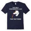 The Only Flag Confederate Flag That Mattered T Shirt