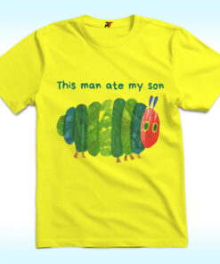 This Man Ate My Son Shirt With Hungry Caterpillar This Man Ate My Son Shirt With Hungry Caterpillar