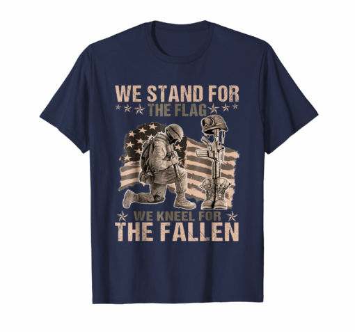 We Stand For The Flag We Kneel For The Fallen Veteran Shirts
