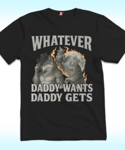 Whatever Daddy Wants Daddy Gets Shirt With Werewolf Memes Whatever Daddy Wants Daddy Gets Shirt With Werewolf Memes